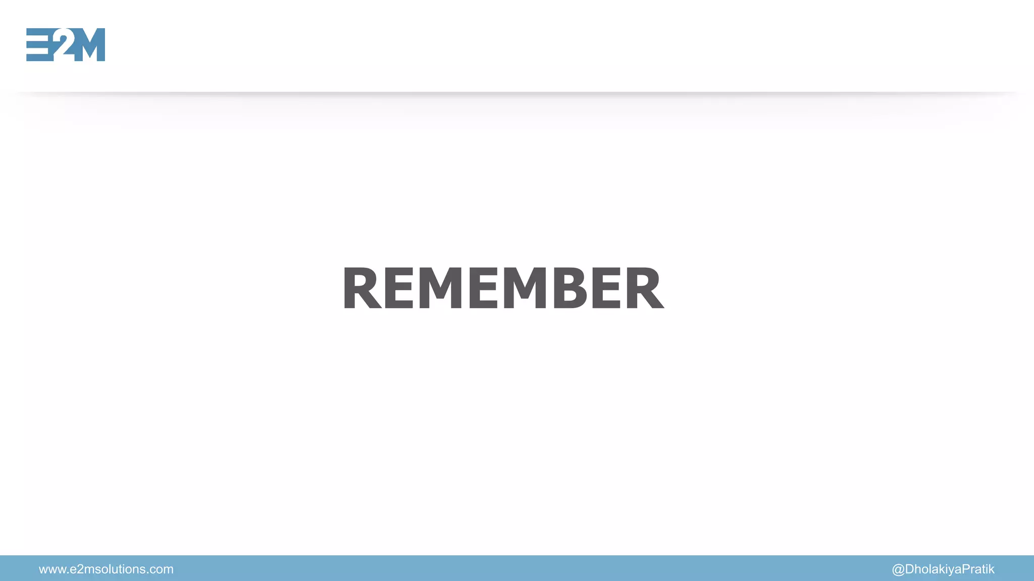 www.e2msolutions.com @DholakiyaPratik
REMEMBER
 