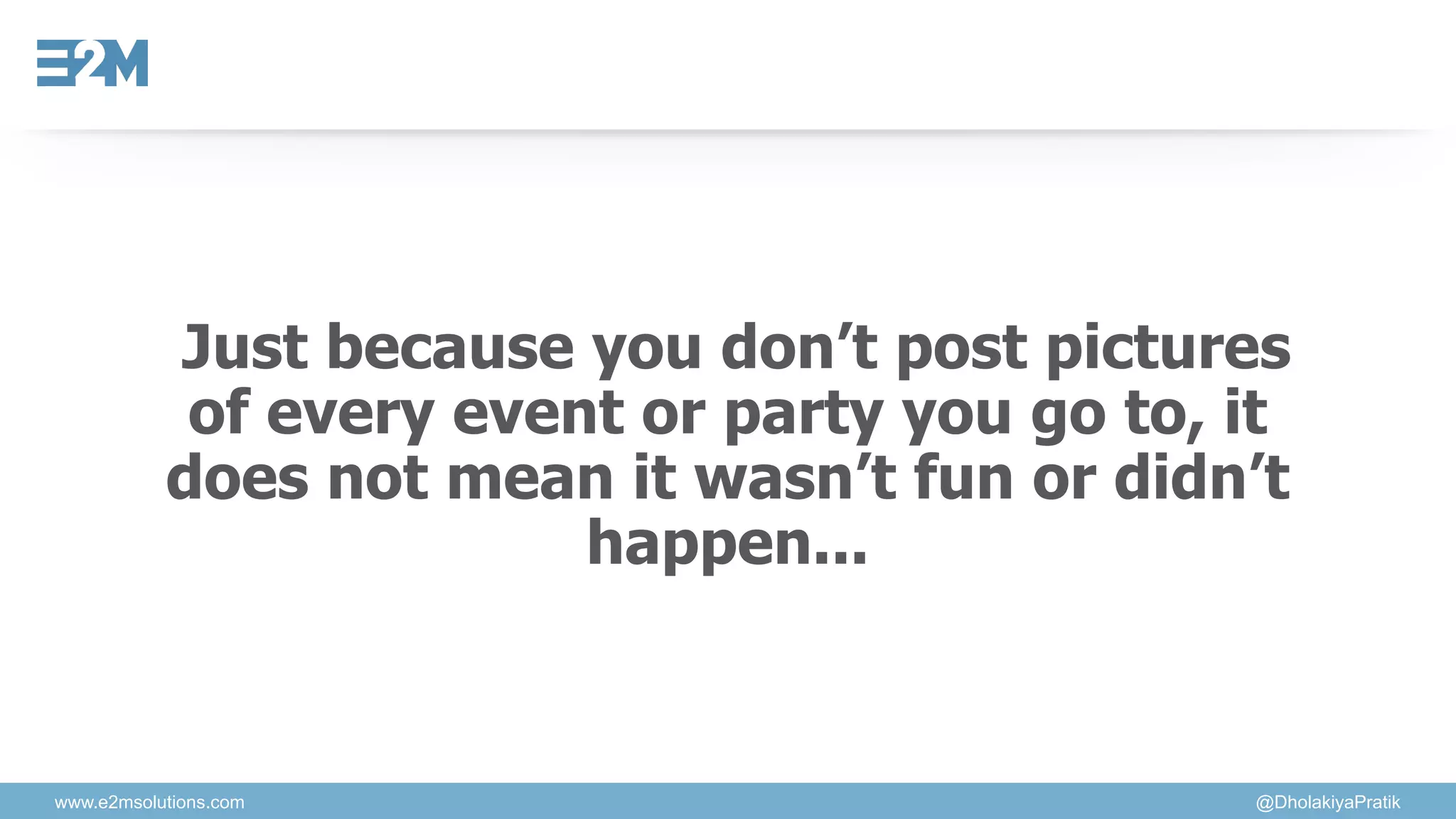 www.e2msolutions.com @DholakiyaPratik
Just because you don’t post pictures
of every event or party you go to, it
does not mean it wasn’t fun or didn’t
happen...
 