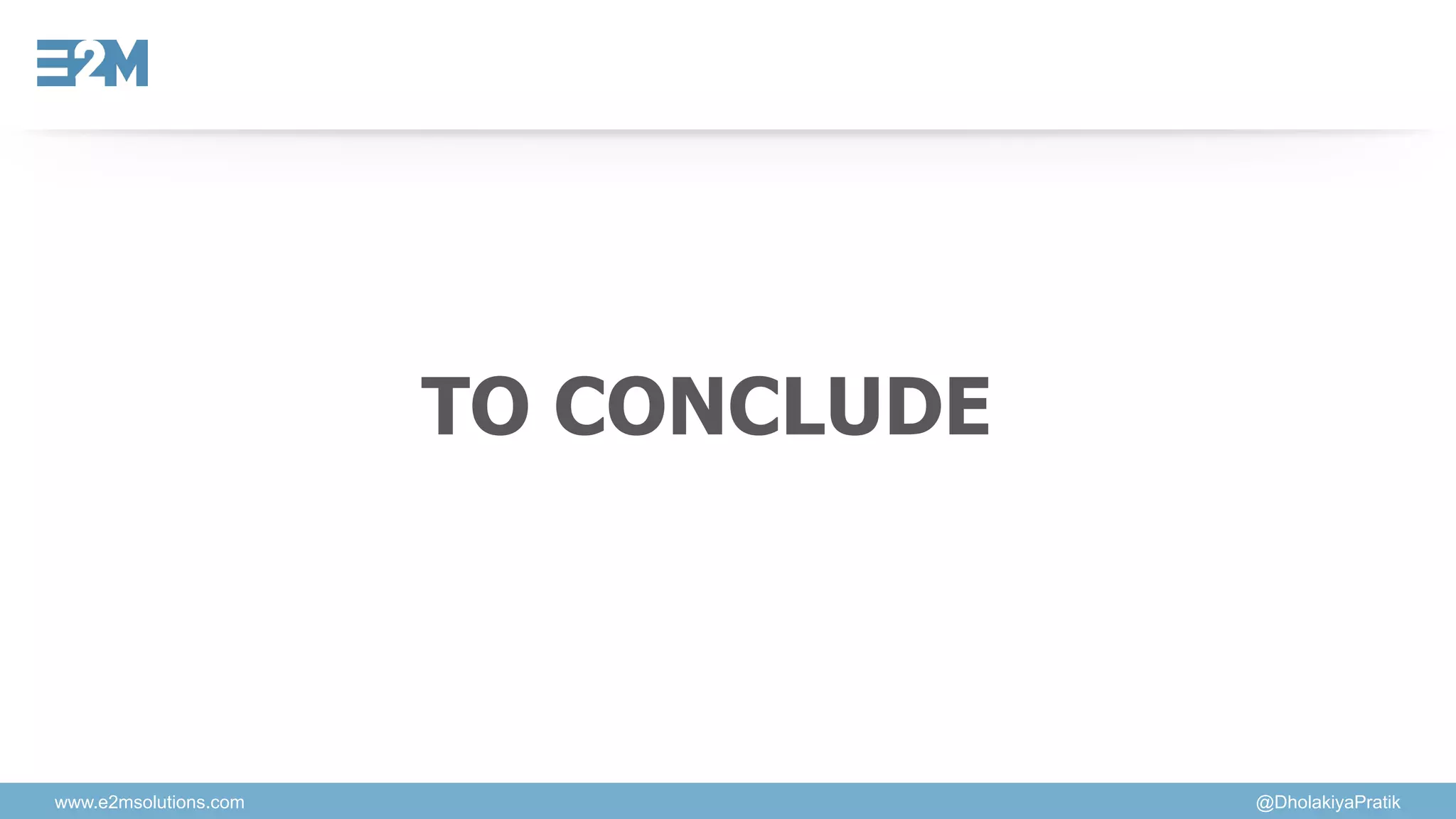 www.e2msolutions.com @DholakiyaPratik
TO CONCLUDE
 