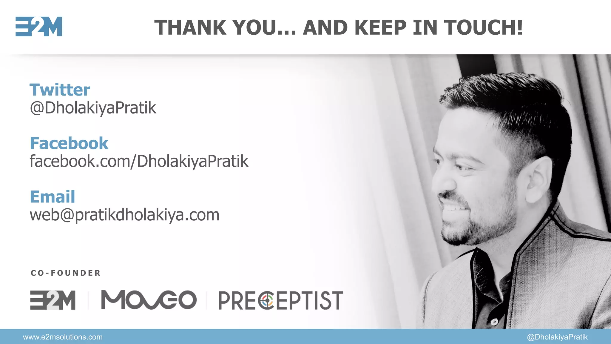 www.e2msolutions.com @DholakiyaPratik
THANK YOU… AND KEEP IN TOUCH!
Twitter
@DholakiyaPratik
Facebook
facebook.com/DholakiyaPratik
Email
web@pratikdholakiya.com
C O - F O U N D E R
 