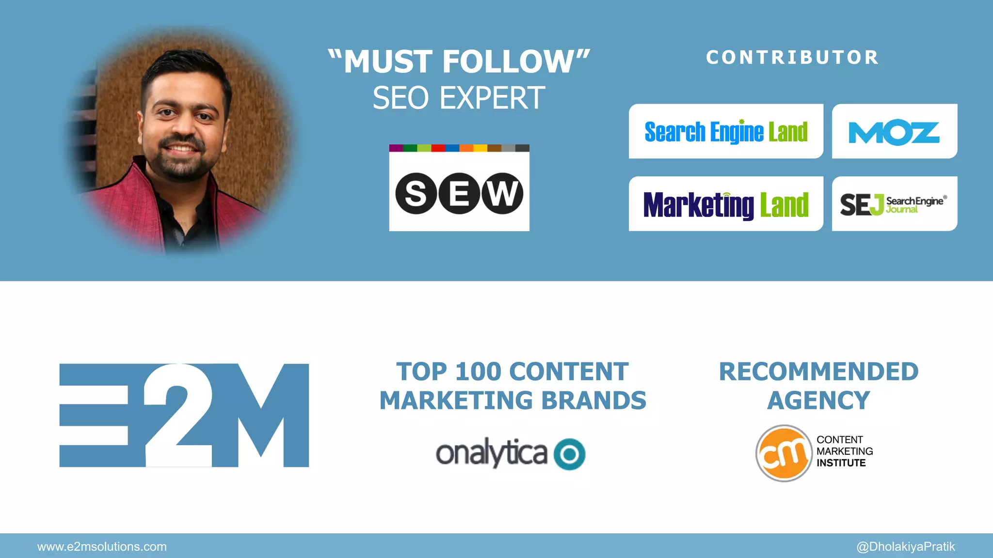 “MUST FOLLOW”
SEO EXPERT
TOP 100 CONTENT
MARKETING BRANDS
RECOMMENDED
AGENCY
C O N T R I B U T O R
www.e2msolutions.com @DholakiyaPratik
 