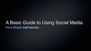 A Basic Guide to Using Social Media
For a Church Staff Member
 