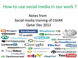How to use social media in our work ?
              Notes from
     Social media training of CGIAR
             Qatar Dec 2012
 