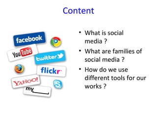 Content

   • What is social
     media ?
   • What are families of
     social media ?
   • How do we use
     different ...