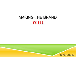 MAKING THE BRAND
YOU
By Tausif Mulla
 
