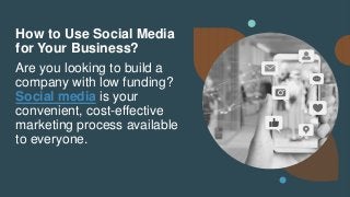 How to Use Social Media
for Your Business?
Are you looking to build a
company with low funding?
Social media is your
convenient, cost-effective
marketing process available
to everyone.
 