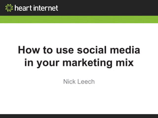 How to use social media 
in your marketing mix 
Nick Leech 
 
