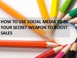 HOW TO USE SOCIAL MEDIA TO BE
YOUR SECRET WEAPON TO BOOST
SALES

 