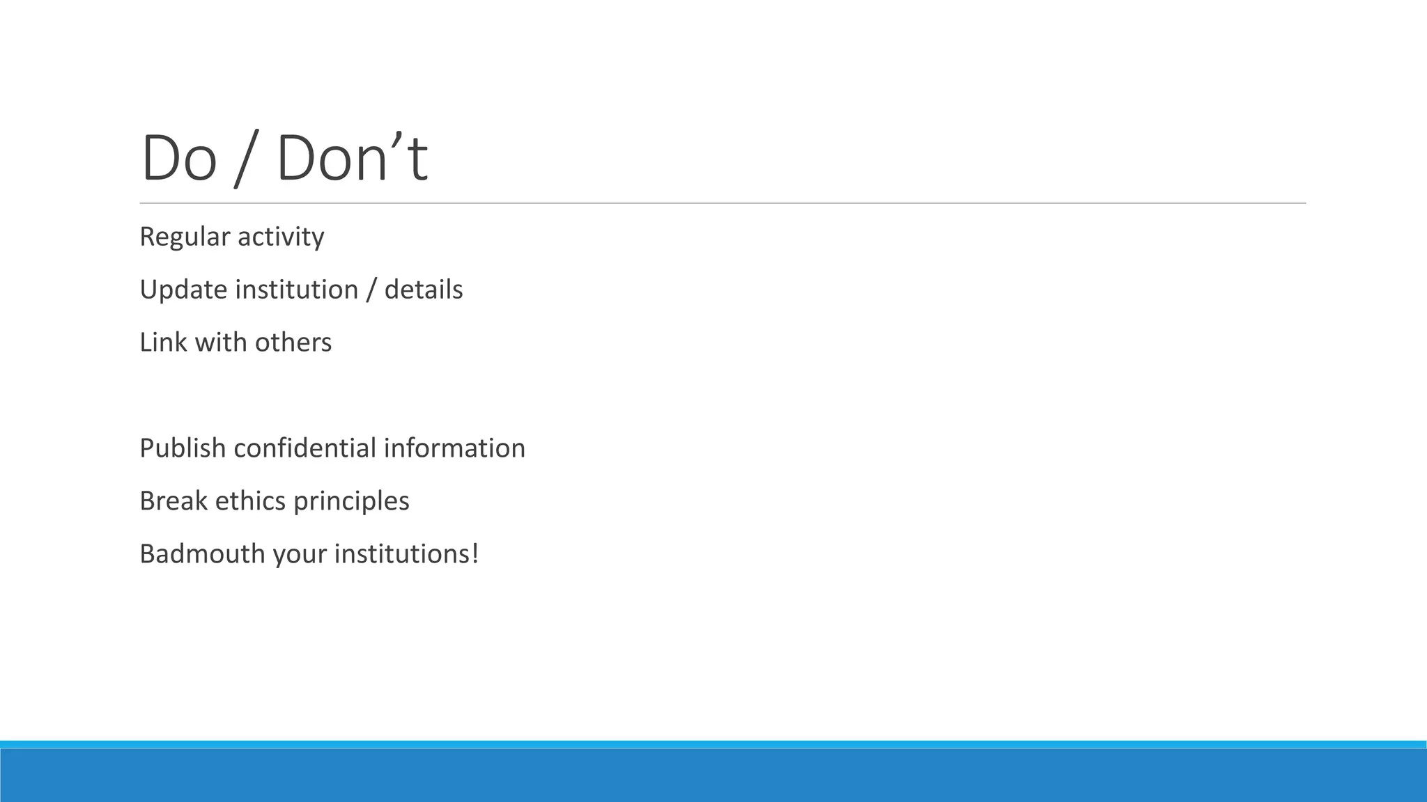 Do / Don’t
Regular activity
Update institution / details
Link with others
Publish confidential information
Break ethics principles
Badmouth your institutions!
 