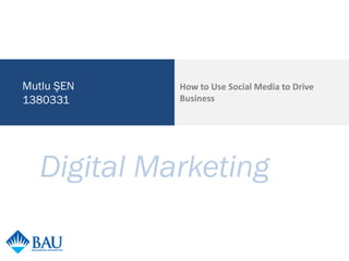Mutlu ŞEN
1380331

How to Use Social Media to Drive
Business

Digital Marketing

 