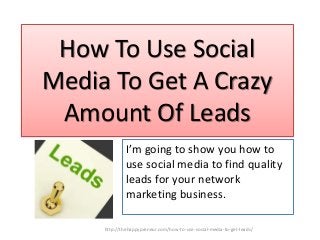 How To Use Social
Media To Get A Crazy
Amount Of Leads
I’m going to show you how to
use social media to find quality
leads for your network
marketing business.
http://thehappypreneur.com/how-to-use-social-media-to-get-leads/
 