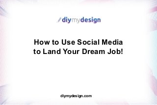 How to Use Social Media
to Land Your Dream Job!
diymydesign.com
 
