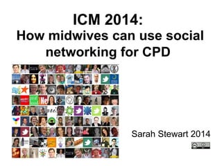 ICM 2014:
How midwives can use social
networking for CPD
Sarah Stewart 2014
 