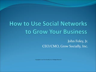 John Foley, Jr. CEO/CMO, Grow Socially, Inc. 