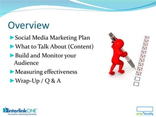 Overview <ul><li>Social Media Marketing Plan </li></ul><ul><li>What to Talk About (Content) </li></ul><ul><li>Build and Mo...