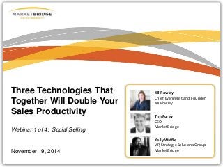 Three Technologies That
Together Will Double Your
Sales Productivity
Webinar 1 of 4: Social Selling
November 19, 2014
Tim Furey
CEO
MarketBridge
Jill Rowley
Chief Evangelist and Founder
Jill Rowley
Kelly Waffle
VP, Strategic Solutions Group
MarketBridge
 