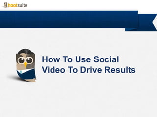 How To Use Social
Video To Drive Results
 