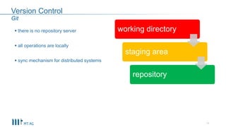 Version Control
 there is no repository server
 all operations are locally
 sync mechanism for distributed systems
11
Git
working directory
staging area
repository
 