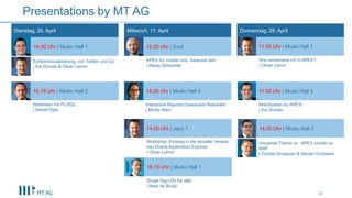 38
Presentations by MT AG
Dienstag, 26. April Mittwoch, 17. April Donnerstag, 28. April
14.00 Uhr | Music Hall 1
Echtzeitvisualisierung von Twitter und Co.
| Kai Donato & Oliver Lemm
16.15 Uhr | Music Hall 2
12.00 Uhr | Soul
14.00 Uhr | Music Hall 3
14.00 Uhr | Jazz 1
16.15 Uhr | Music Hall 1
11.00 Uhr | Music Hall 1
11.00 Uhr | Music Hall 3
14.00 Uhr | Music Hall 2
Universal Theme vs. APEX mobile vs.
MAF
| Davide Groppuso & Steven Grzbielok
WebSocket my APEX!
| Kai Donato
Single Sign-On für alle!
| Niels de Bruijn
Workshop: Einstieg in die aktuelle Version
von Oracle Application Express
| Oliver Lemm
Wie versioniere ich in APEX?
| Oliver Lemm
Interactive Reports Downloads Reloaded
| Moritz Klein
Zeitreisen mit PL/SQL
| Daniel Dyla
APEX for mobile only. Gewusst wie!
| Alexej Schneider
 