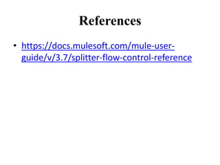 References
• https://docs.mulesoft.com/mule-user-
guide/v/3.7/splitter-flow-control-reference
 