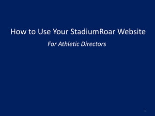 How to Use Your StadiumRoar Website
         For Athletic Directors




                                  1
 