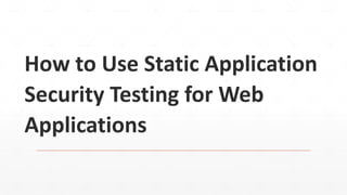 How to Use Static Application
Security Testing for Web
Applications
 