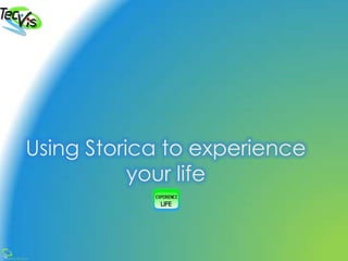 @2013 TecVis LP
Using Storica to experience
your life
 