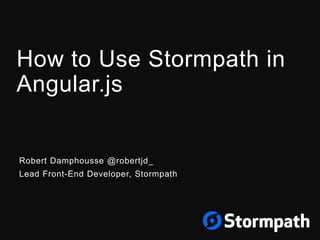 How to Use Stormpath in
Angular.js
Robert Damphousse @robertjd_
Lead Front-End Developer, Stormpath
 