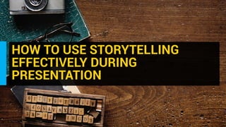 HOW TO USE STORYTELLING
EFFECTIVELY DURING
PRESENTATION
 