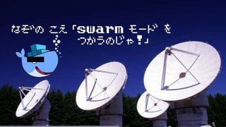 なぞの こえ 「swarm モード を
つかうのじゃ!」
 