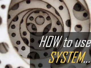 HOW to use
 SYSTEM…
 