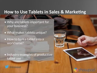 How	
  to	
  Use	
  Tablets	
  in	
  Sales	
  &	
  Marke4ng	
  
@showpad
• Why are tablets important for
your business?
• What makes tablets unique?
• How to turn a tablet into a
workhorse?
• Industry examples of productive
tablet use
 