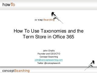 How To Use Taxonomies and the
Term Store in Office 365
John Challis
Founder and CEO/CTO
Concept Searching
john@conceptsearching.com
Twitter @conceptsearch
 