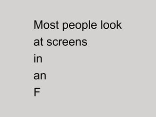 Most people look
at screens
in
an
F
 