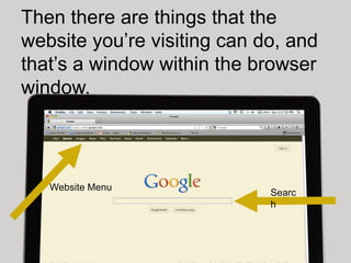 Then there are things that the
website you’re visiting can do, and
that’s a window within the browser
window.



   Website Menu
                             Searc
                             h
 
