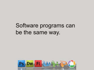 Software programs can
be the same way.
 