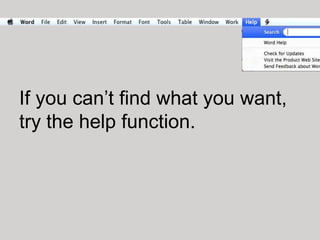 If you can’t find what you want,
try the help function.
 