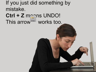 If you just did something by
mistake.
Ctrl + Z means UNDO!
This arrow works too.
 