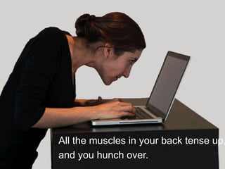 All the muscles in your back tense up,
and you hunch over.
 