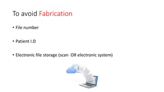 To avoid Fabrication
• File number
• Patient I.D
• Electronic file storage (scan OR electronic system)
 