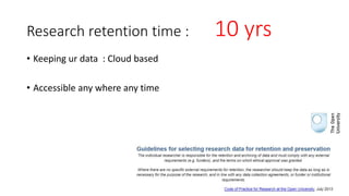 Research retention time : 10 yrs
• Keeping ur data : Cloud based
• Accessible any where any time
 