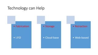 Technology can Help
• Fabrication
• I.P.D
• Storage
• Cloud-base
• Retraction
• Web-based
 