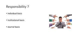 Responsibility ?
• Individual basis
• Institutional basis
• Journal basis
 