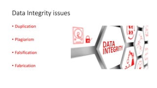 Data Integrity issues
• Duplication
• Plagiarism
• Falsification
• Fabrication
 