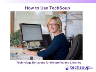 How to Use TechSoup
Technology Donations for Nonprofits and Libraries
 