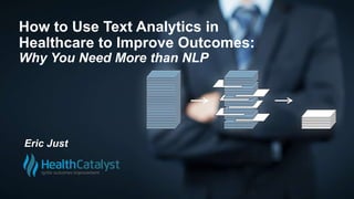 How to Use Text Analytics in
Healthcare to Improve Outcomes:
Why You Need More than NLP
Eric Just
 
