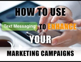 HOW TO USE
Text Messaging TO ENHANCE
MARKETING CAMPAIGNS
YOUR
 