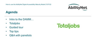 How to use the AbilityNet Digital Accessibility Maturity Model 21/07/22
Agenda
• Intro to the DAMM…
• Totaljobs
• Guided tour
• Top tips
• Q&A with panelists
 