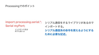 覚えてほしい4つのメソッド 
Serial.begin(9600); シリアル通信を開始するよっていう命令。 
9600は通信速度。基本いじらなくてよい。 
void setup()に記述しよう。 
その１ 
 