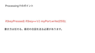 覚えてほしい4つのメソッド 
Serial.read(); シリアルポート上にあるデータを取得して 
空にする命令。 
シリアルポート上のデータを空にするために使う。 
その３ 
 